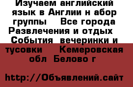 Изучаем английский язык в Англии.н абор группы. - Все города Развлечения и отдых » События, вечеринки и тусовки   . Кемеровская обл.,Белово г.